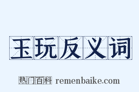 玉玩反义词是什么意思的图片